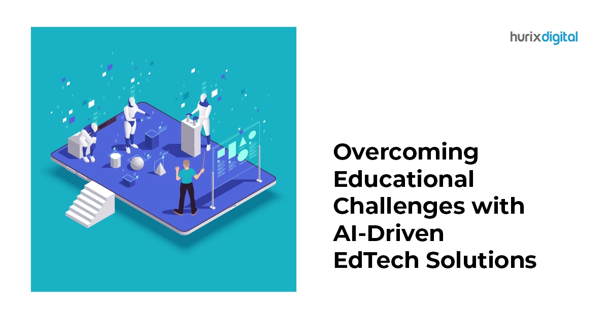 How to Overcome Educational Challenges with AI-Driven EdTech Solutions?