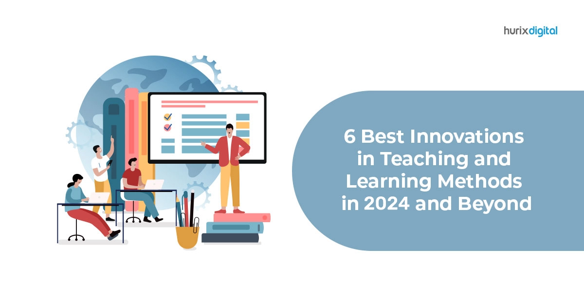 6 Best Innovations in Teaching and Learning Methods in 2024 and Beyond