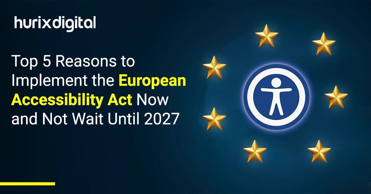 Top 5 Reasons to Implement the European Accessibility Act Now and Not Wait Until 2027