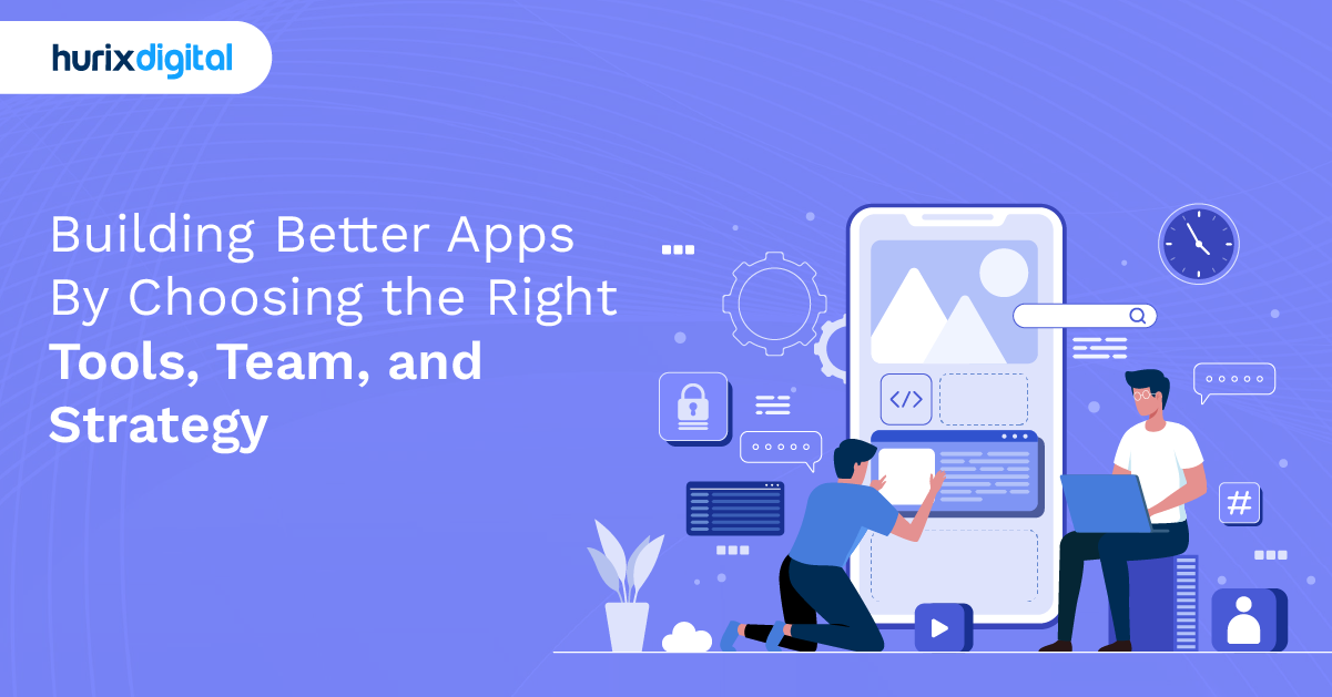 Building Better Apps By Choosing the Right Tools, Team, and Strategy