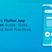 The Ultimate Flutter App Development Guide: Tools, Benefits, and Best Practices